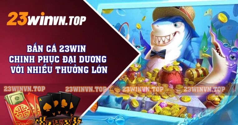 Bắn Cá 23win - Chinh Phục Đại Dương Với Nhiều Thưởng Lớn