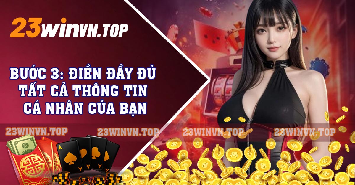 Bước 3: Điền Đầy Đủ Tất Cả Thông Tin Cá Nhân Của Bạn