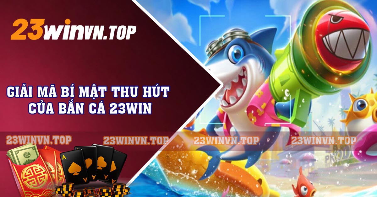 Giải mã bí mật thu hút của bắn cá 23WIN