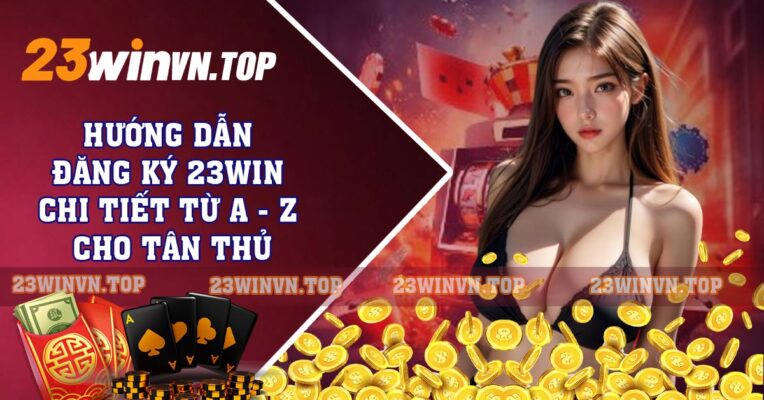 Hướng Dẫn Đăng Ký 23win Chi Tiết Từ A - Z Cho Tân Thủ