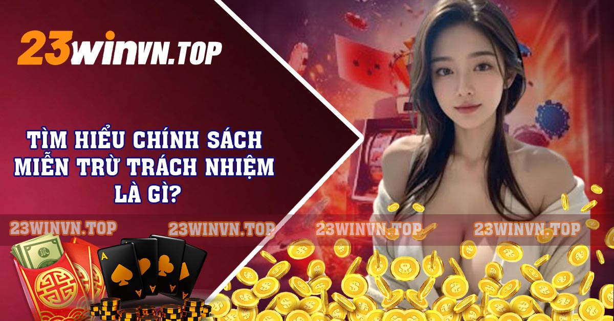 Tìm hiểu chính sách miễn trừ trách nhiệm 23WIN là gì?