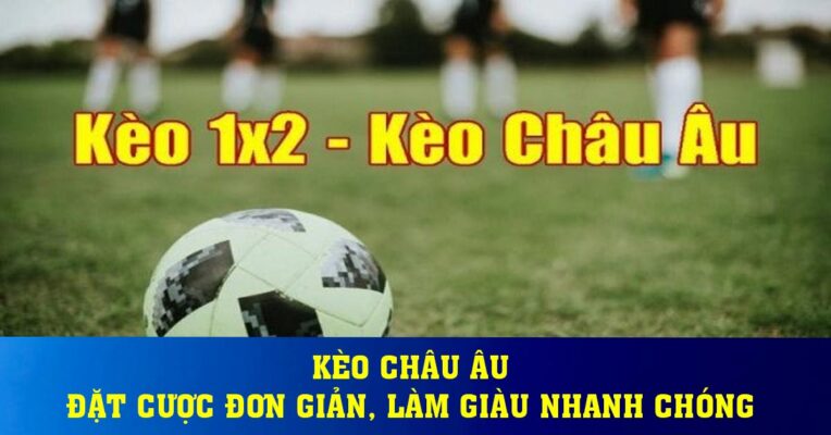 Kèo Châu Âu - Đặt cược đơn giản, làm giàu nhanh chóng