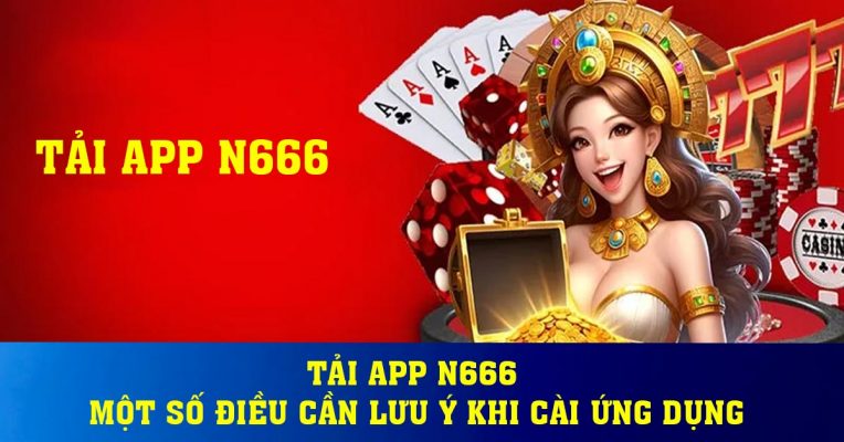 Tải app N666 - Một số điều cần lưu ý khi cài ứng dụng