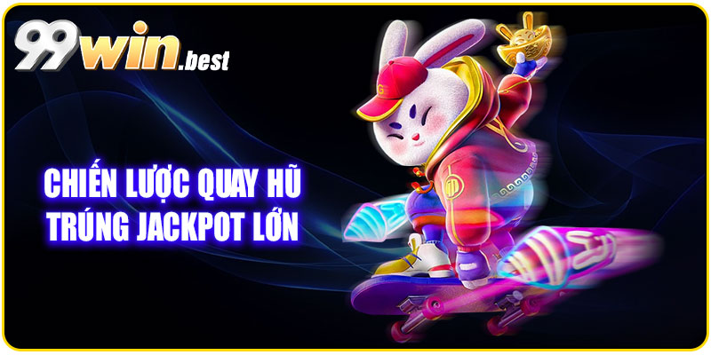 Chiến lược quay hũ trúng ngay Jackpot lớn