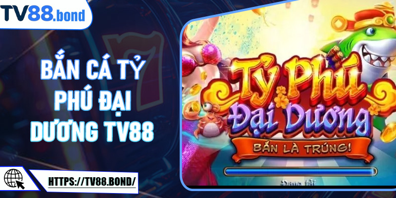 Bắn Cá Tỷ Phú Đại Dương TV88: Hành Trình Săn Jackpot Dưới Biển Sâu